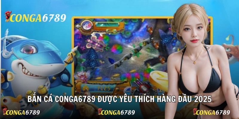 Bắn cá Conga6789 được yêu thích hàng đầu 2025