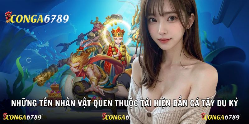 Những tên nhân vật quen thuộc tái hiện bắn cá tây du ký