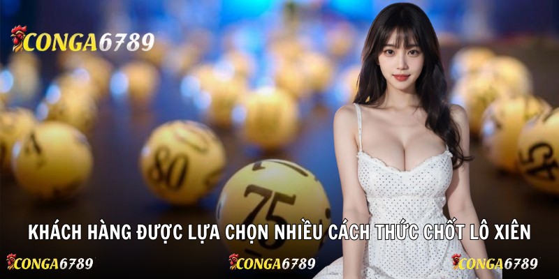 Khách hàng được lựa chọn nhiều cách thức chốt lô xiên