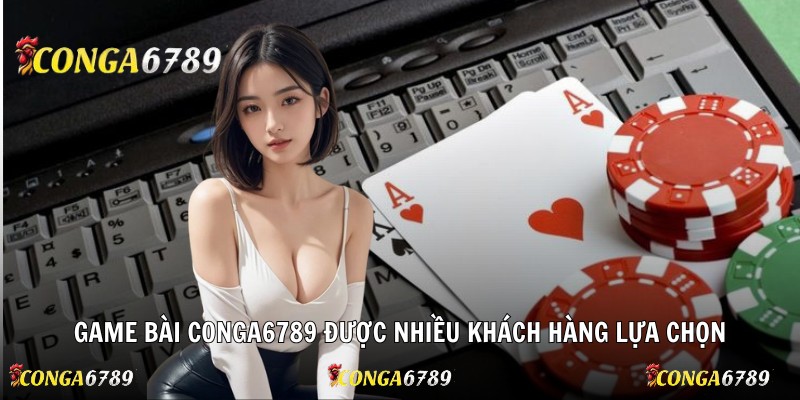 Game bài Conga6789 được nhiều khách hàng lựa chọn
