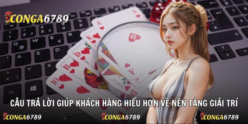 Câu trả lời giúp khách hàng hiểu hơn về nền tảng giải trí