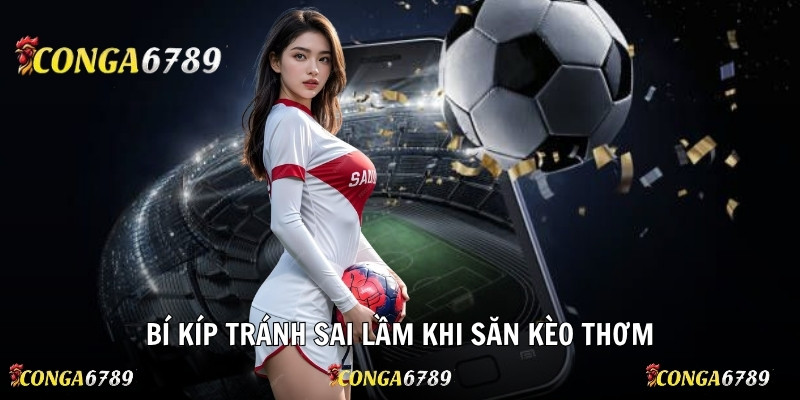 Bí kíp tránh sai lầm khi săn kèo thơm