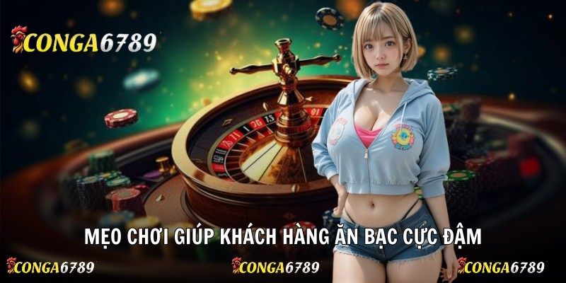 Mẹo chơi giúp khách hàng ăn bạc cực đậm