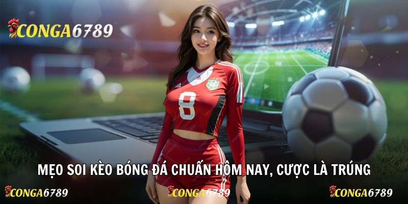 Mẹo soi kèo bóng đá chuẩn hôm nay, cược là trúng