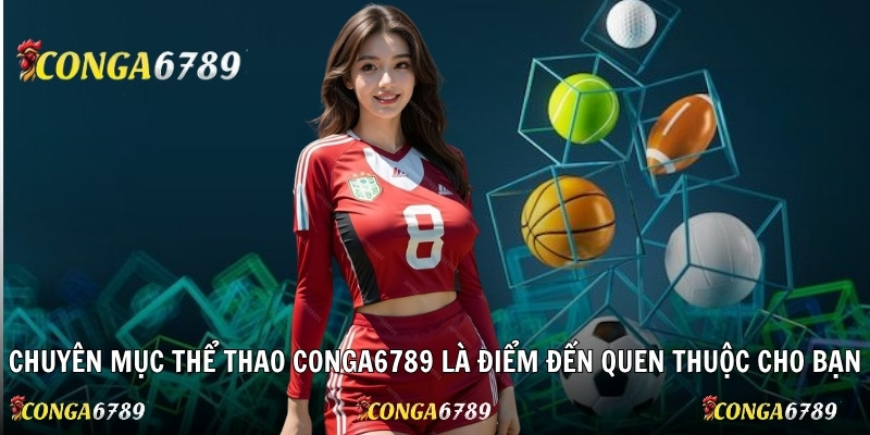 Chuyên mục thể thao Conga6789 là điểm đến quen thuộc cho bạn